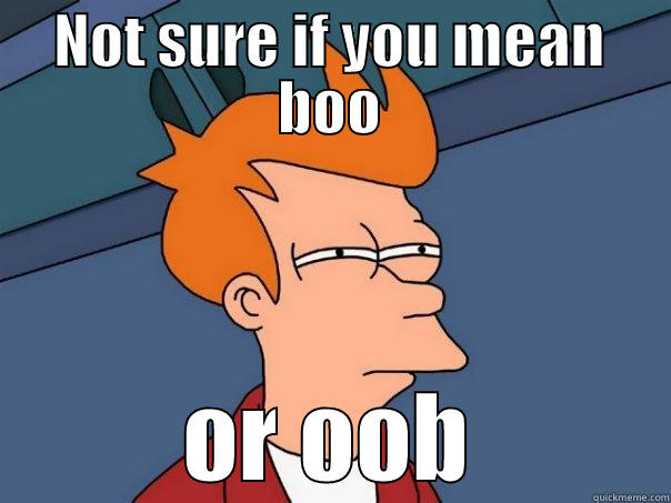 NOT SURE IF YOU MEAN BOO OR OOB Futurama Fry