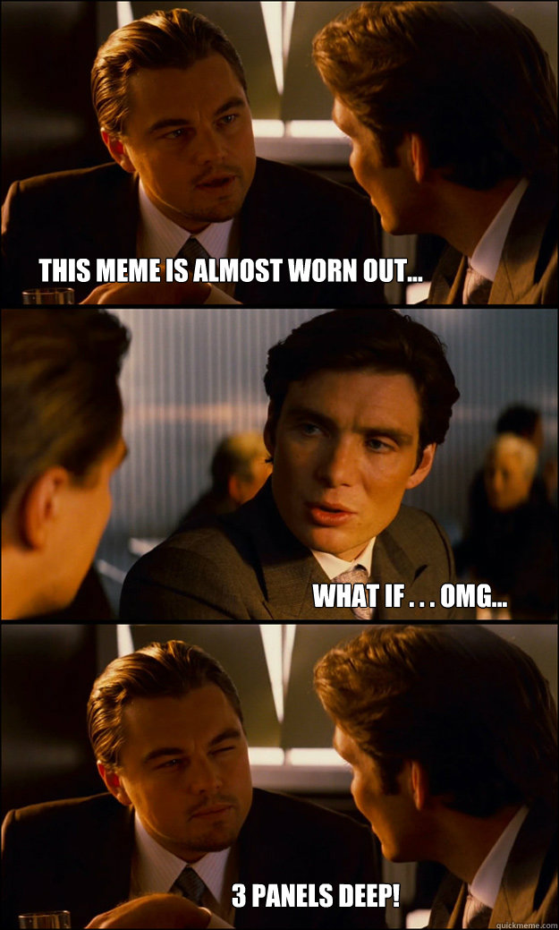 This meme is almost worn out... What if . . . OMG... 3 PANELS DEEP!  Inception