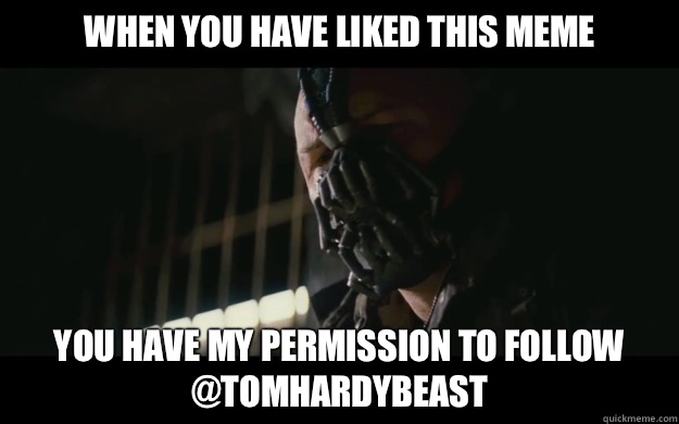 When you have liked this meme You have my permission to follow @tomhardybeast  Badass Bane