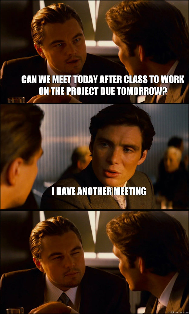 Can we meet today after class to work on the project due tomorrow? i have another meeting  - Can we meet today after class to work on the project due tomorrow? i have another meeting   Inception