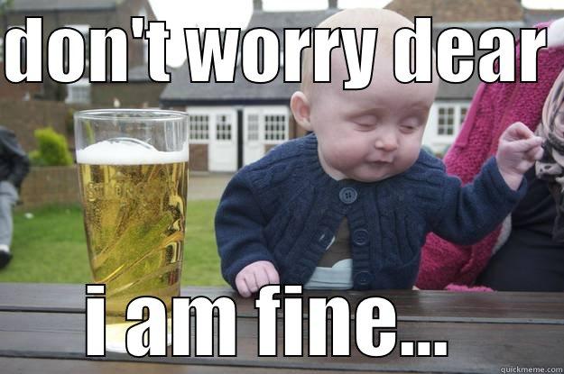 DON'T WORRY DEAR  I AM FINE...  drunk baby