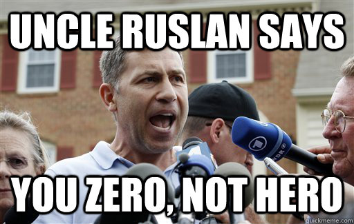 UNCLE RUSLAN SAYS YOU ZERO, NOT HERO  Uncle Ruslan