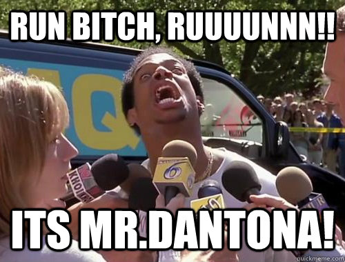 Run bitch, RUUUUNNN!! Its Mr.Dantona!    