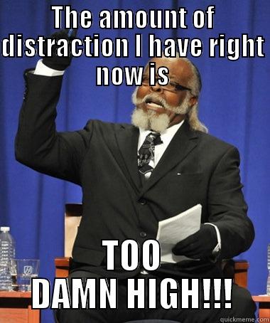 THE AMOUNT OF DISTRACTION I HAVE RIGHT NOW IS TOO DAMN HIGH!!! The Rent Is Too Damn High