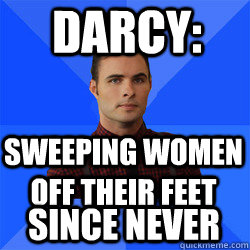 Darcy: sweeping women off their feet since never  Socially Awkward Darcy