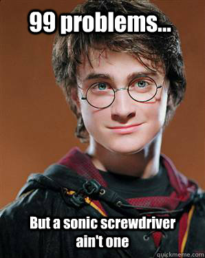 99 problems... But a sonic screwdriver ain't one  Harry potter