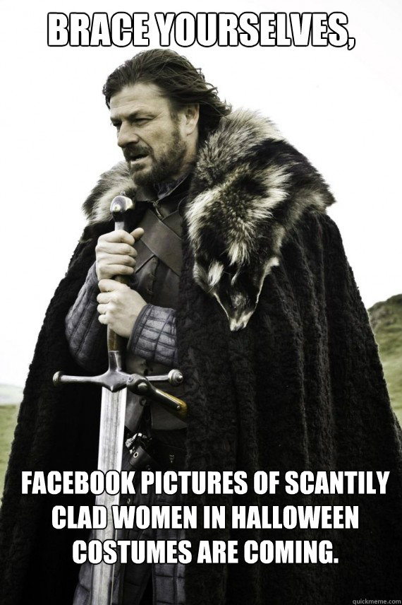 Brace yourselves, Facebook pictures of scantily clad women in Halloween costumes are coming.  Brace yourself