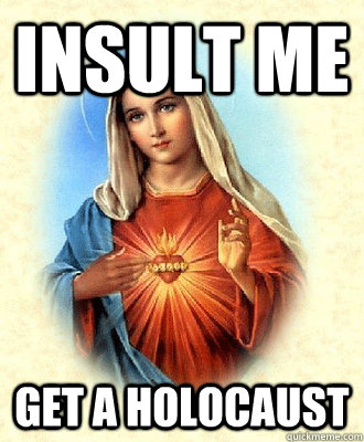 insult me get a holocaust  Scumbag Virgin Mary