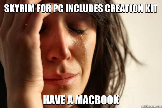 skyrim for pc includes creation kit have a macbook - skyrim for pc includes creation kit have a macbook  First World Problems