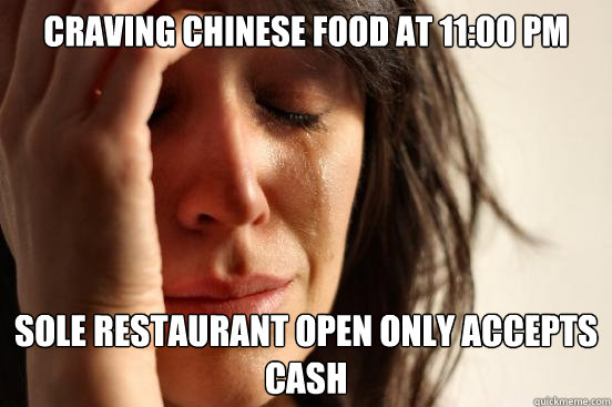 Craving Chinese food at 11:00 pm Sole restaurant open only accepts cash  First World Problems