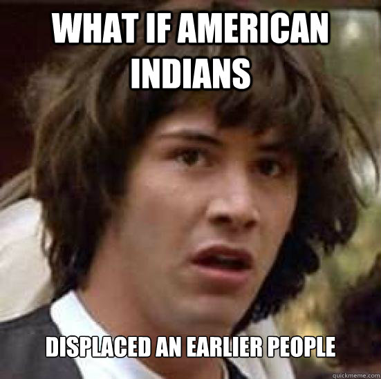 What if American Indians Displaced an earlier people - What if American Indians Displaced an earlier people  Conspiracy Keanu Snow