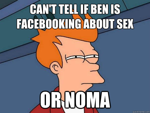 Can't tell if Ben is facebooking about sex Or noma  Futurama Fry