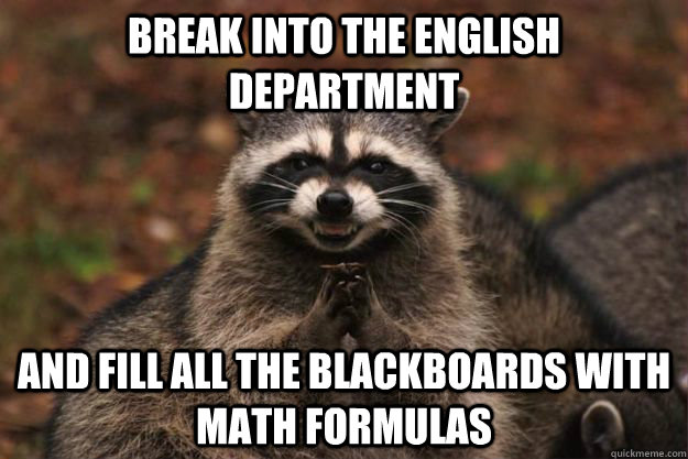 Break into the English Department And fill all the blackboards with math formulas  Evil Plotting Raccoon