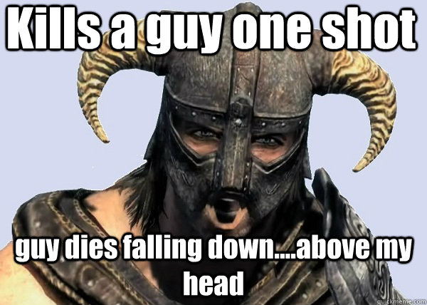 Kills a guy one shot guy dies falling down....above my head  skyrim