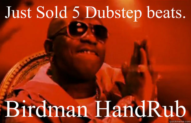 Just Sold 5 Dubstep beats. Birdman HandRub  