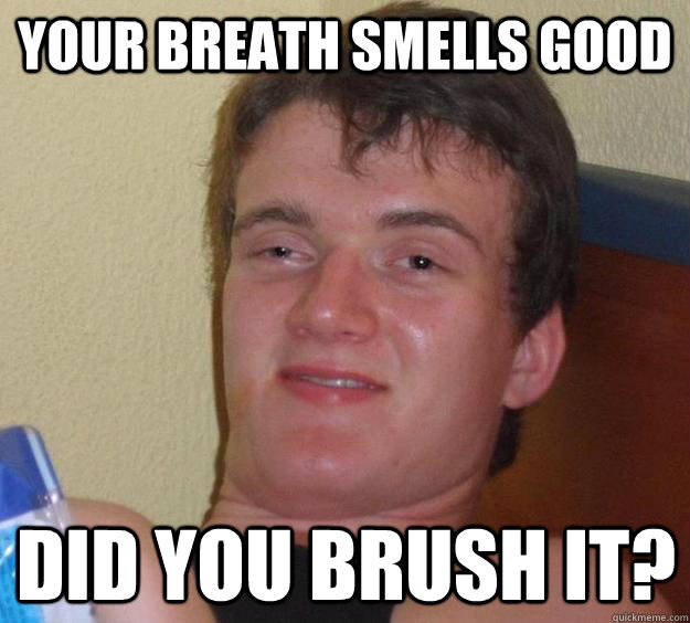 your breath smells good did you brush it?  10 Guy