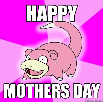 HAPPY MOTHERS DAY  Slowpoke