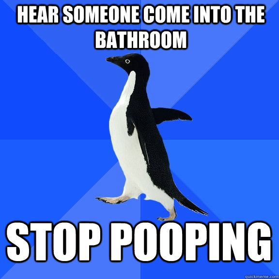 Hear someone come into the bathroom stop pooping  Socially Awkward Penguin