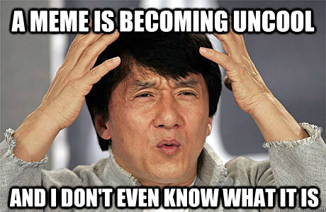 A meme is becoming uncool And I don't even know what it is - A meme is becoming uncool And I don't even know what it is  EPIC JACKIE CHAN