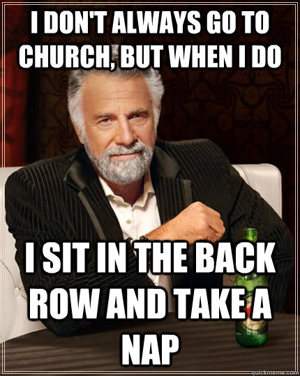 I don't always go to church, but when I do I sit in the back row and take a nap  The Most Interesting Man In The World