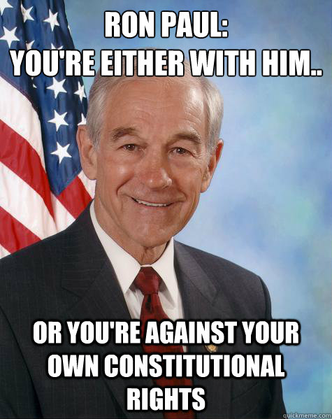 Ron Paul:
You're either with him.. or you're against your own constitutional rights  Ron Paul