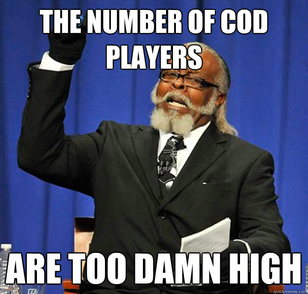 The number of Cod 
Players are too damn high - The number of Cod 
Players are too damn high  Jimmy McMillan