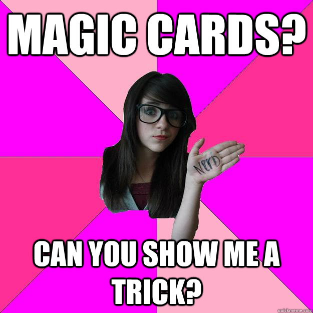 Magic cards? Can you show me a trick?  Idiot Nerd Girl