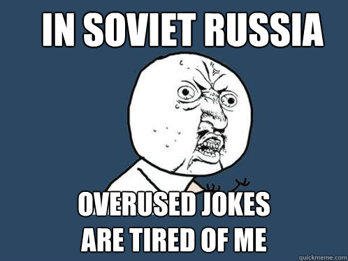 in soviet russia overused jokes
are tired of me  Y U No