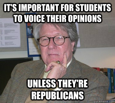 It's important for students to voice their opinions Unless they're republicans - It's important for students to voice their opinions Unless they're republicans  Humanities Professor