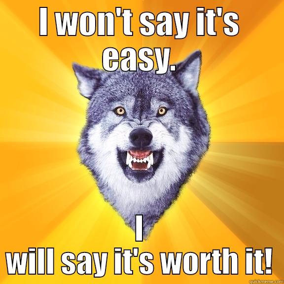 I WON'T SAY IT'S EASY. I WILL SAY IT'S WORTH IT! Courage Wolf