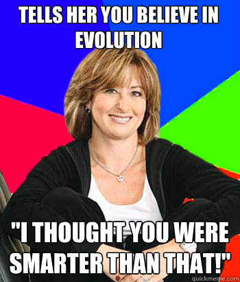 Tells her you believe in Evolution 