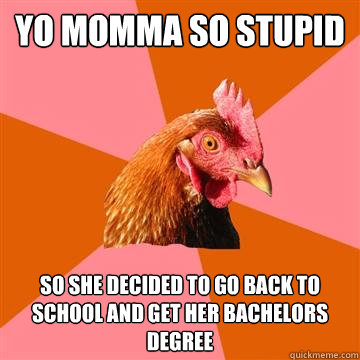 Yo momma so stupid  so she decided to go back to school and get her bachelors degree  Anti-Joke Chicken