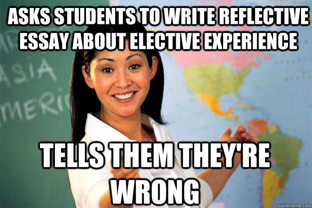 asks students to write reflective essay about elective experience tells them they're wrong - asks students to write reflective essay about elective experience tells them they're wrong  Unhelpful High School Teacher