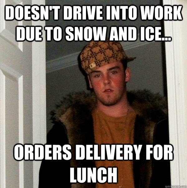 Doesn't drive into work due to snow and ice... orders delivery for lunch - Doesn't drive into work due to snow and ice... orders delivery for lunch  Scumbag Steve