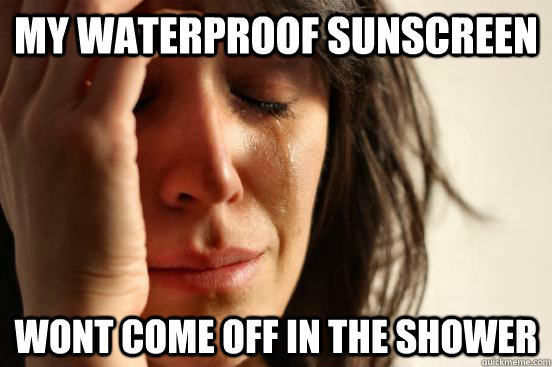 My waterproof sunscreen wont come off in the shower  First World Problems