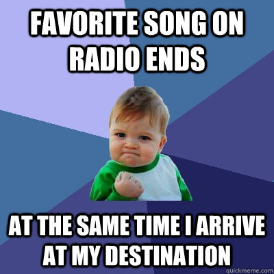 Favorite song on radio ends At the same time i arrive at my destination  Success Kid