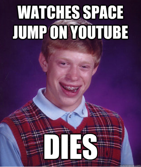 Watches space jump on youtube DIES  Bad Luck Brian