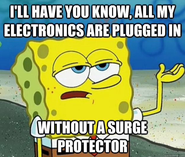 I'll have you know, all my electronics are plugged in  without a surge protector - I'll have you know, all my electronics are plugged in  without a surge protector  Tough Spongebob