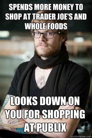 spends more money to shop at trader joe's and whole foods looks down on you for shopping at publix - spends more money to shop at trader joe's and whole foods looks down on you for shopping at publix  Hipster Barista