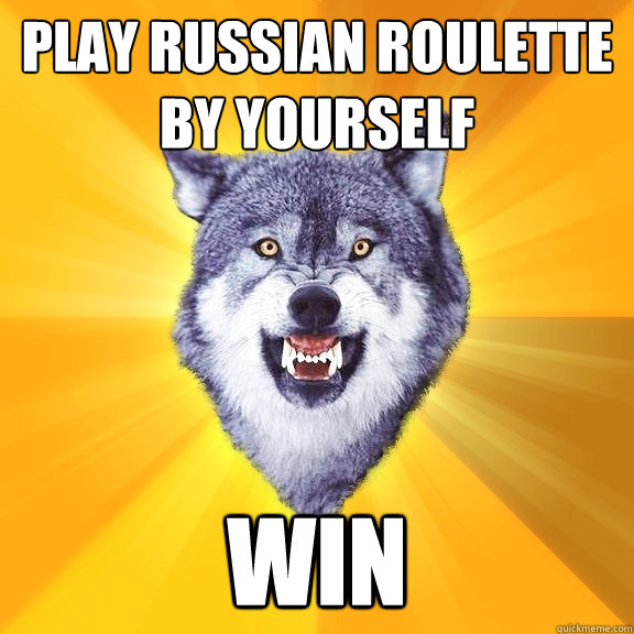 Play Russian Roulette by yourself  Win  Courage Wolf