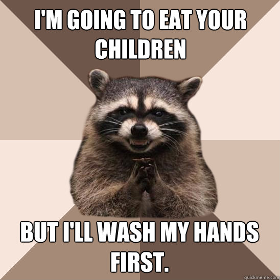 I'm going to eat your children But I'll wash my hands first. - I'm going to eat your children But I'll wash my hands first.  Evil Plotting Raccoon