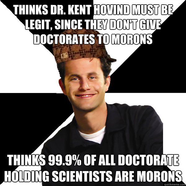 thinks Dr. Kent Hovind must be legit, since they don't give doctorates to morons thinks 99.9% of all doctorate holding scientists are morons  Scumbag Christian