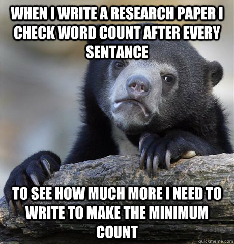 When I write a research paper I check word count after every sentance to see how much more I need to write to make the minimum count - When I write a research paper I check word count after every sentance to see how much more I need to write to make the minimum count  Confession Bear