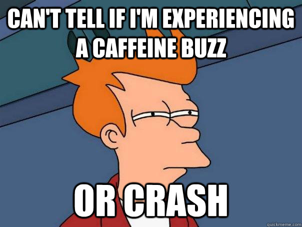 Can't tell if I'm experiencing a caffeine buzz or crash  Futurama Fry