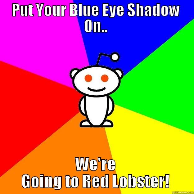 PUT YOUR BLUE EYE SHADOW ON.. WE'RE GOING TO RED LOBSTER! Reddit Alien