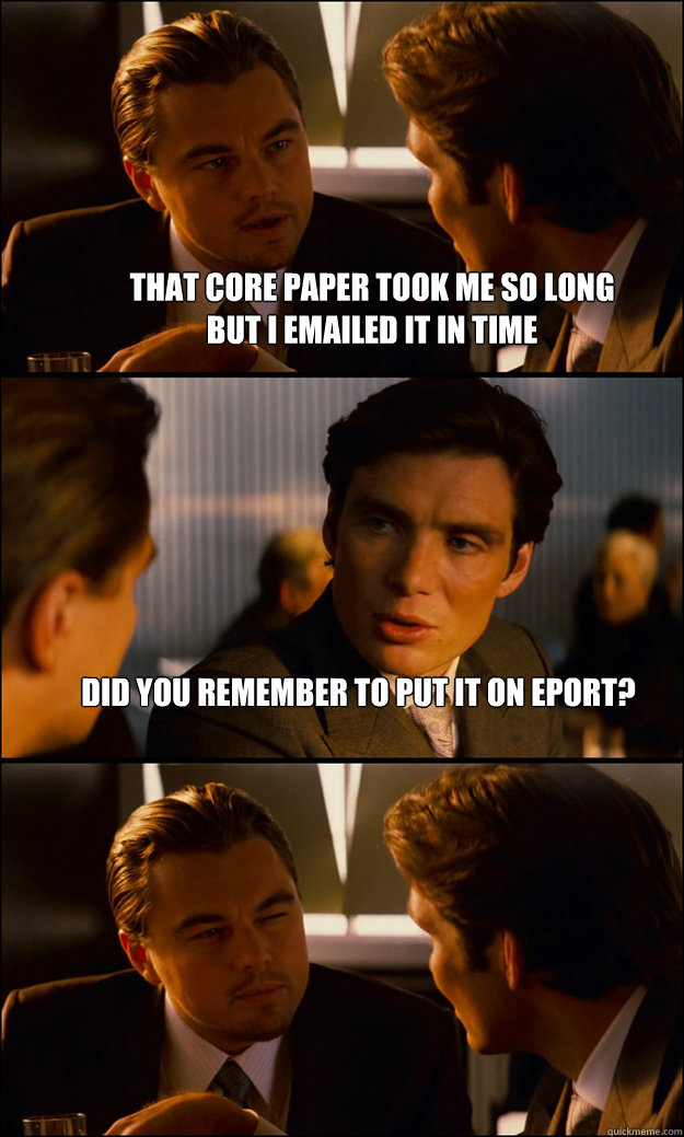 That CORE paper took me so long
but i emailed it in time did you remember to put it on eport?   Inception