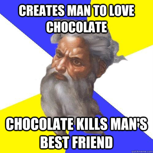 creates man to love chocolate chocolate kills man's best friend  Advice God