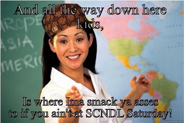 Ghetto teach - AND ALL THE WAY DOWN HERE KIDS, IS WHERE IMA SMACK YA ASSES TO IF YOU AIN'T AT SCNDL SATURDAY! Scumbag Teacher