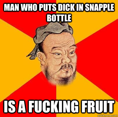 Man who puts dick in Snapple bottle is a fucking fruit - Man who puts dick in Snapple bottle is a fucking fruit  Confucius says