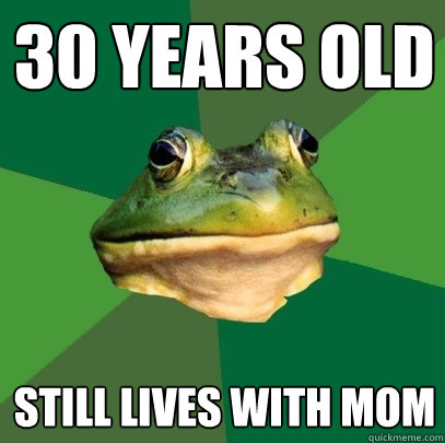 30 years old still lives with mom - 30 years old still lives with mom  Foul Bachelor Frog